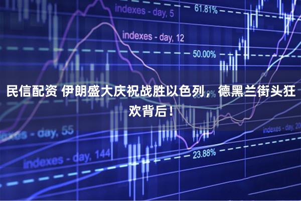 民信配资 伊朗盛大庆祝战胜以色列，德黑兰街头狂欢背后！