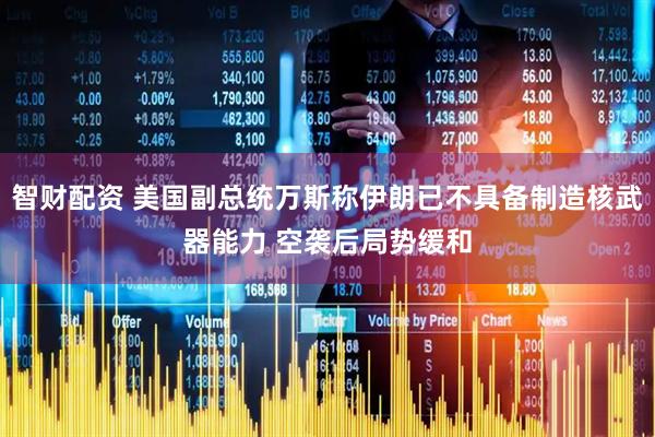 智财配资 美国副总统万斯称伊朗已不具备制造核武器能力 空袭后局势缓和