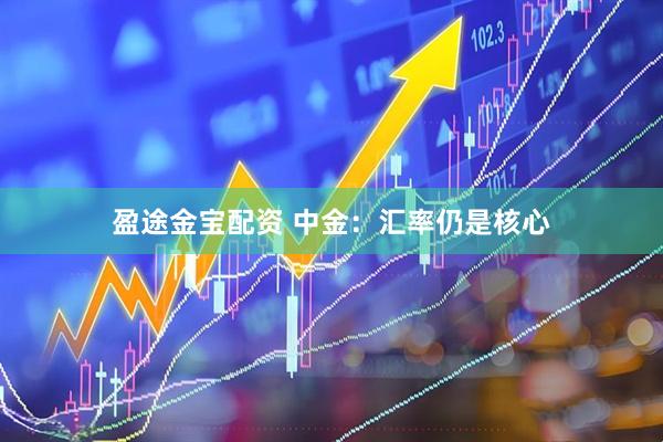 盈途金宝配资 中金：汇率仍是核心