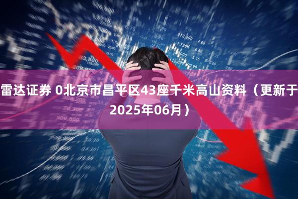 雷达证券 0北京市昌平区43座千米高山资料（更新于2025年06月）