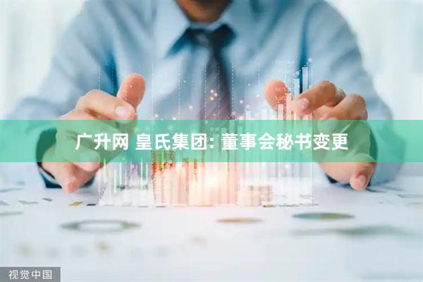 广升网 皇氏集团: 董事会秘书变更