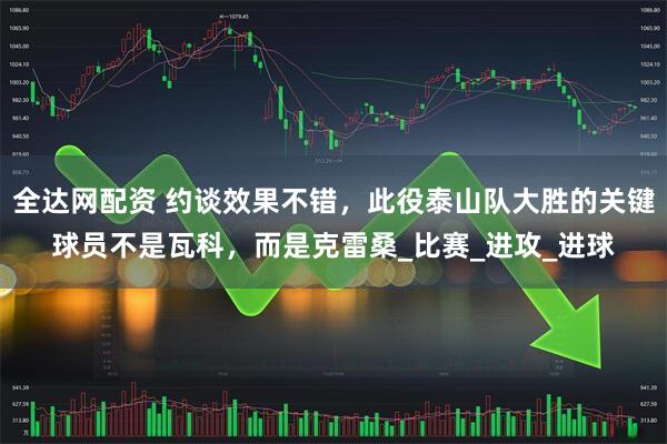 全达网配资 约谈效果不错，此役泰山队大胜的关键球员不是瓦科，而是克雷桑_比赛_进攻_进球