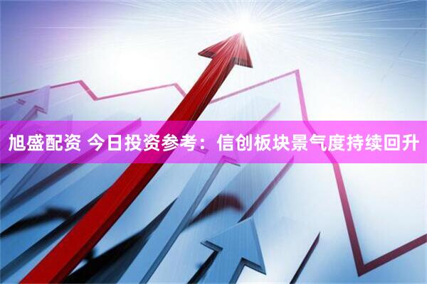 旭盛配资 今日投资参考：信创板块景气度持续回升