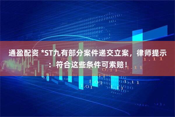 通盈配资 *ST九有部分案件递交立案，律师提示：符合这些条件可索赔！