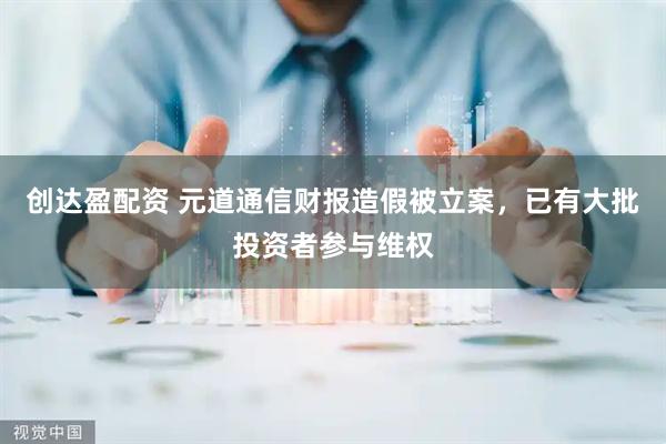创达盈配资 元道通信财报造假被立案，已有大批投资者参与维权