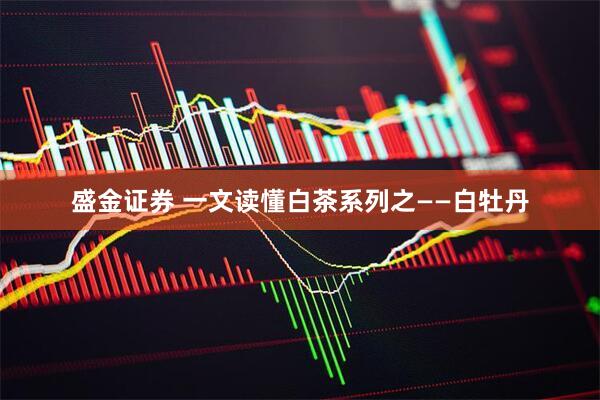 盛金证券 一文读懂白茶系列之——白牡丹