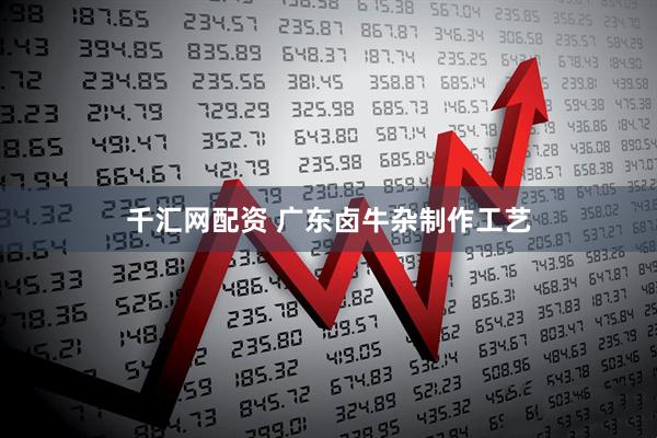 千汇网配资 广东卤牛杂制作工艺