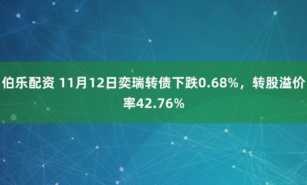 伯乐配资 11月12日奕瑞转债下跌0.68%，转股溢价率42.76%