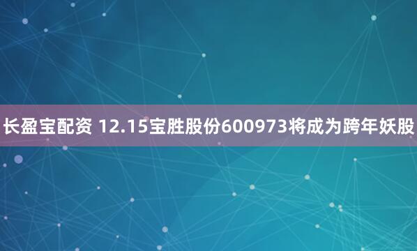 长盈宝配资 12.15宝胜股份600973将成为跨年妖股