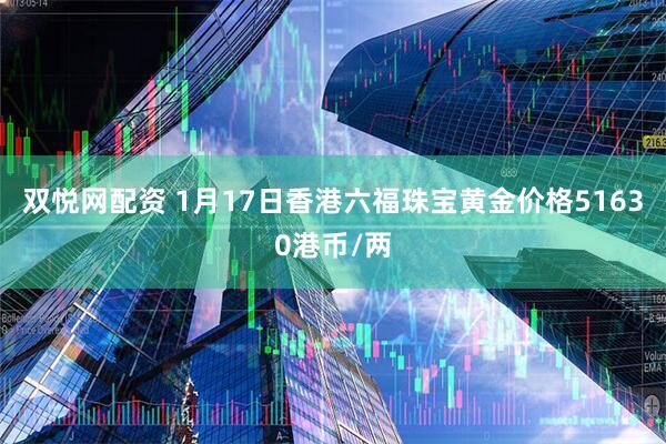 双悦网配资 1月17日香港六福珠宝黄金价格51630港币/两
