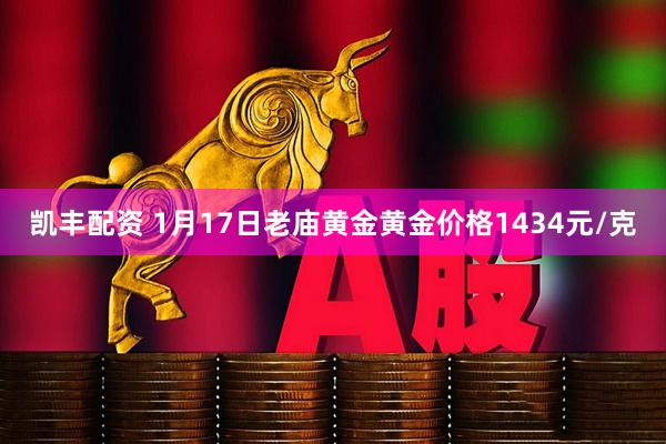 凯丰配资 1月17日老庙黄金黄金价格1434元/克